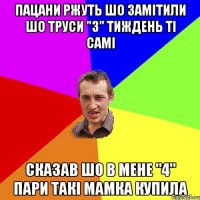 Пацани ржуть шо замітили шо труси "3" тиждень ті самі сказав шо в мене "4" пари такі мамка купила