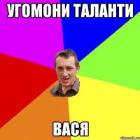 Угомони таланти Вася