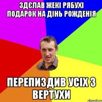 Здєлав Жекі Рябухі подарок на дінь рожденія перепиздив усіх з вертухи