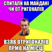 Спитали на Майдані чи от ригоналів взяв отригоналів прмо на місці