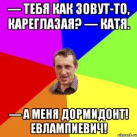 — Тебя как зовут-то, кареглазая? — Катя. — А меня Дормидонт! Евлампиевич!