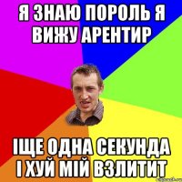 я знаю пороль я вижу арентир іще одна секунда і хуй мій взлитит