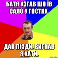 Батя узгав шо їв Сало у гостях. Дав пізди. Вигнав з хати.