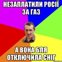 Незаплатили росії за газ А вона бля отключила сніг