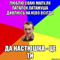 люблю сваю малу,як паталок.патамуша дивлюсь на нево всігда да настюшка - це ти