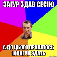 загур здав сесію а до цього пришлось 1000грн здать