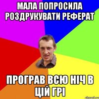 Мала попросила роздрукувати реферат Програв всю ніч в цій грі