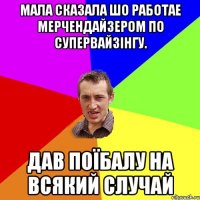 мала сказала шо работае мерчендайзером по супервайзінгу. дав поїбалу на всякий случай