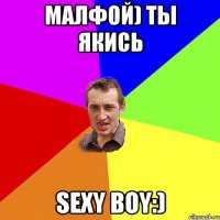 Малфой) ты якись Sexy Boy:)