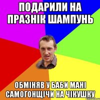 Подарили на празнік шампунь Обміняв у Баби Мані самогонщічи на чікушку