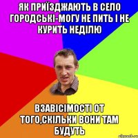 Як приїзджають в село городські-могу не пить і не курить неділю Взавісімості от того,скільки вони там будуть