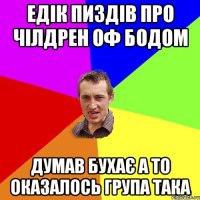 Едік пиздів про Чілдрен оф Бодом думав бухає а то оказалось група така