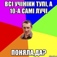 всі учініки тупі, а 10-А самі лучі поняла,да?