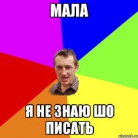 Мала я не знаю шо писать