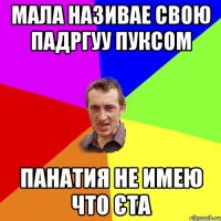 Мала називае свою падргуу Пуксом панатия не имею что єта