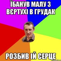 Їбанув малу з вєртухі в грудак розбив ій серце