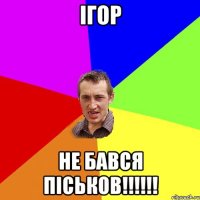 ІГОР НЕ БАВСЯ ПІСЬКОВ!!!!!!