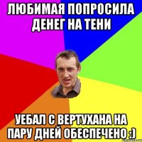 Любимая попросила денег на тени Уебал с вертухана на пару дней обеспечено :)