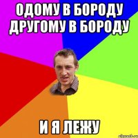 одому в бороду другому в бороду и я лежу