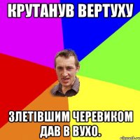 крутанув вертуху злетівшим черевиком дав в вухо.