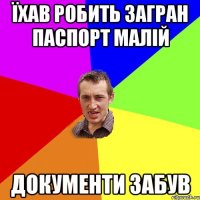 їхав робить загран паспорт малій документи забув