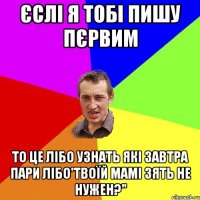 єслі я тобі пишу пєрвим то це лібо узнать які завтра пари лібо'Твоїй мамі зять не нужен?"