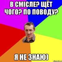 в смісле? щёт чого? по поводу? я не знаю)