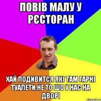 повів малу у рєсторан хай подивится які там гарні туалети.не то шо у нас на дворі