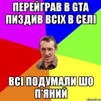 перейграв в gta пиздив всіх в селі всі подумали шо п'яний