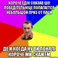 Короче Едік Сказав шо победітельніце полагается небольшой приз от паци де и когда ну ви понялі короче ми скажем