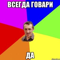 Всегда говари да