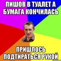 Пишов в туалет А бумага кончилась Пришлось подтираться Рукой