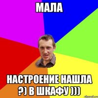 Мала настроение нашла ?) в шкафу )))