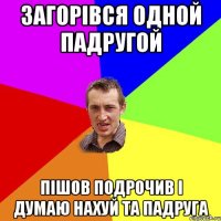 ЗАГОРІВСЯ одной падругой пішов подрочив і думаю нахуй та падруга