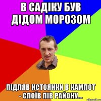 В садіку був ДІДОМ МОРОЗОМ підляв нстоянки в кампот - споїв пів району...