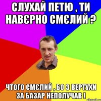 Слухай петю , ти навєрно смєлий ? Чтого смєлий , бо з вертухи за базар неполучав !