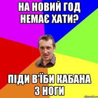 На новий год немає хати? Піди в'їби кабана з ноги