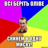 ВСI БЕРIТЬ ОлiвЕ Скинем в одну миску!