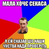 мала хочє секаса я єй сказав шо наши чуства нада провєріть