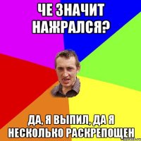 Че значит нажрался? Да, я выпил, да я несколько раскрепощен