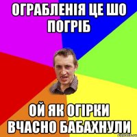 ограбленія це шо погріб ой як огірки вчасно бабахнули