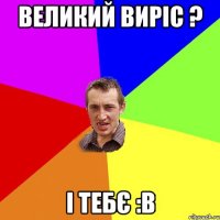 великий виріс ? і тебє :в