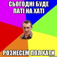 сьогодні буде паті на хаті рознесем пол хати