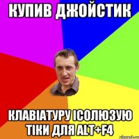 купив джойстик клавіатуру ісолюзую тіки для Alt+F4