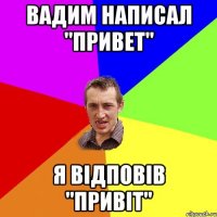 Вадим написал "привет" Я відповів "Привіт"