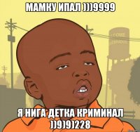 Мамку ипал )))9999 Я нига детка криминал ))9)9)228