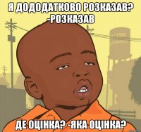 Я дододатково розказав? -Розказав Де оцінка? -Яка оцінка?