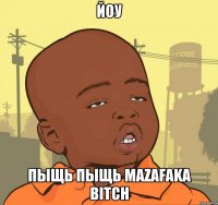 йоу пыщь пыщь Mazafaka bitch