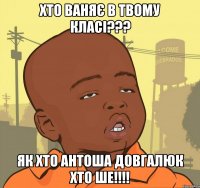 Хто ваняє в твому класі??? як хто антоша довгалюк хто ше!!!!