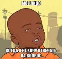 мое лицо когда я не хочу отвечать на вопрос